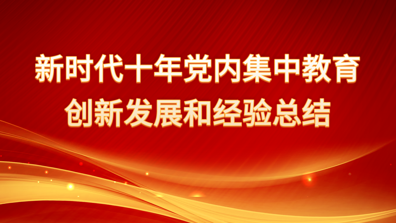 新時代十年黨內(nèi)集中教育創(chuàng)新發(fā)展和經(jīng)驗總結(jié)